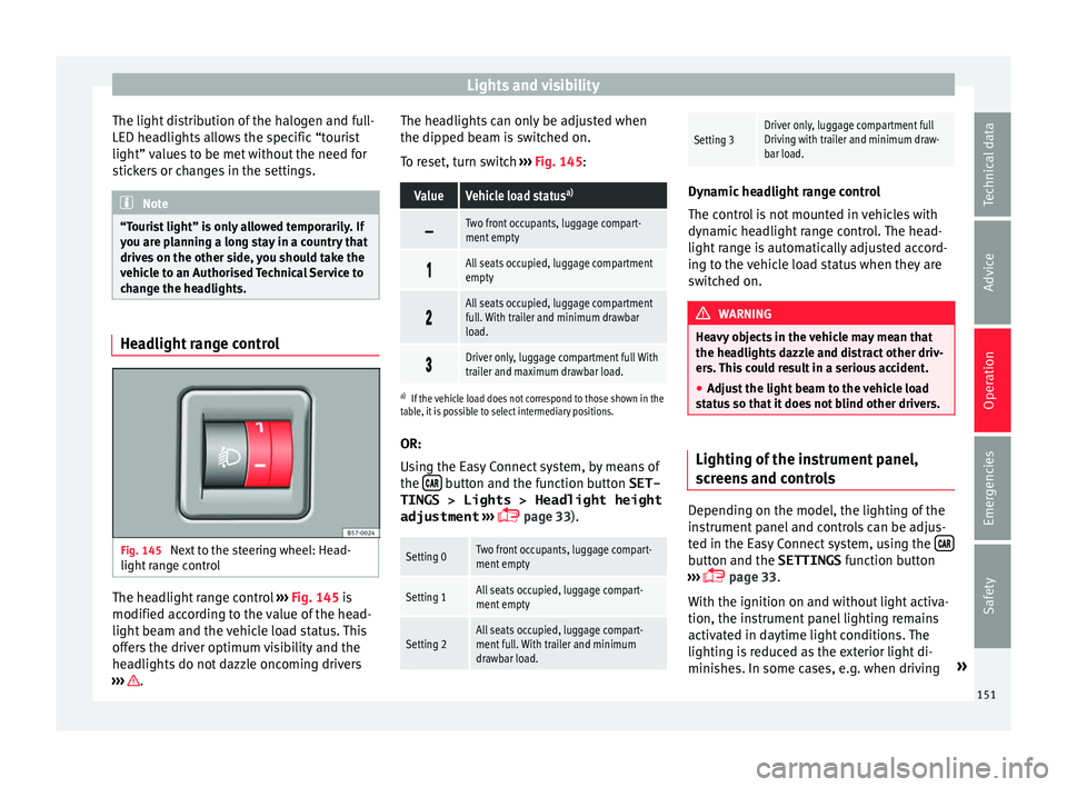 Seat Ateca 2018 Service Manual Lights and visibility
The light distribution of the halogen and full-
LED he a
dlights
allows the specific “tourist
light” values to be met without the need for
stickers or changes in the setting Seat Ateca 2018 Service Manual Lights and visibility
The light distribution of the halogen and full-
LED he a
dlights
allows the specific “tourist
light” values to be met without the need for
stickers or changes in the setting