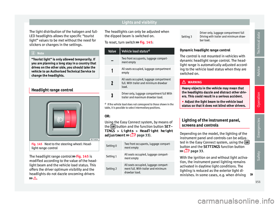 Seat Ateca 2018  Owners Manual Lights and visibility
The light distribution of the halogen and full-
LED he a
dlights
 allows the specific “tourist
light” values to be met without the need for
stickers or changes in the setting