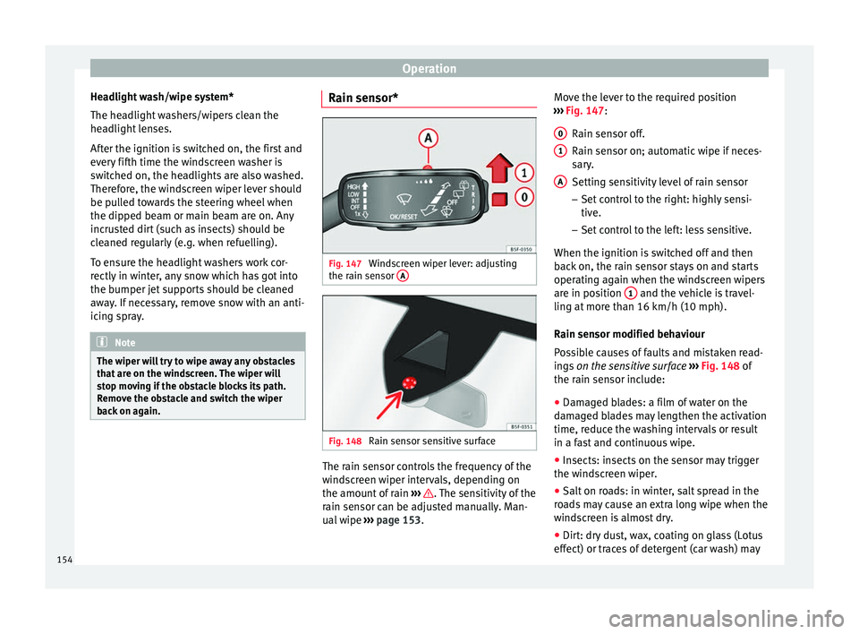 Seat Ateca 2018 Owners Manual Operation
Headlight wash/wipe system*
The he a
dlight
washers/wipers clean the
headlight lenses.
After the ignition is switched on, the first and
every fifth time the windscreen washer is
switched on Seat Ateca 2018 Owners Manual Operation
Headlight wash/wipe system*
The he a
dlight
washers/wipers clean the
headlight lenses.
After the ignition is switched on, the first and
every fifth time the windscreen washer is
switched on