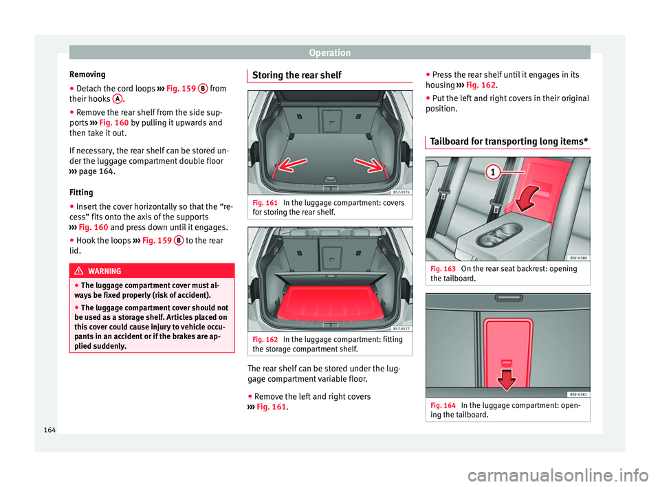 Seat Ateca 2018 Owners Manual Operation
Removing
● Detach the cord loops ››
› Fig. 159 B from
their hook s
A .
● Remove the rear shelf from the side sup-
por ts
›
›› Fig. 160 by pulling it upwards and
then Seat Ateca 2018 Owners Manual Operation
Removing
● Detach the cord loops ››
› Fig. 159 B from
their hook s
A .
● Remove the rear shelf from the side sup-
por ts
›
›› Fig. 160 by pulling it upwards and
then