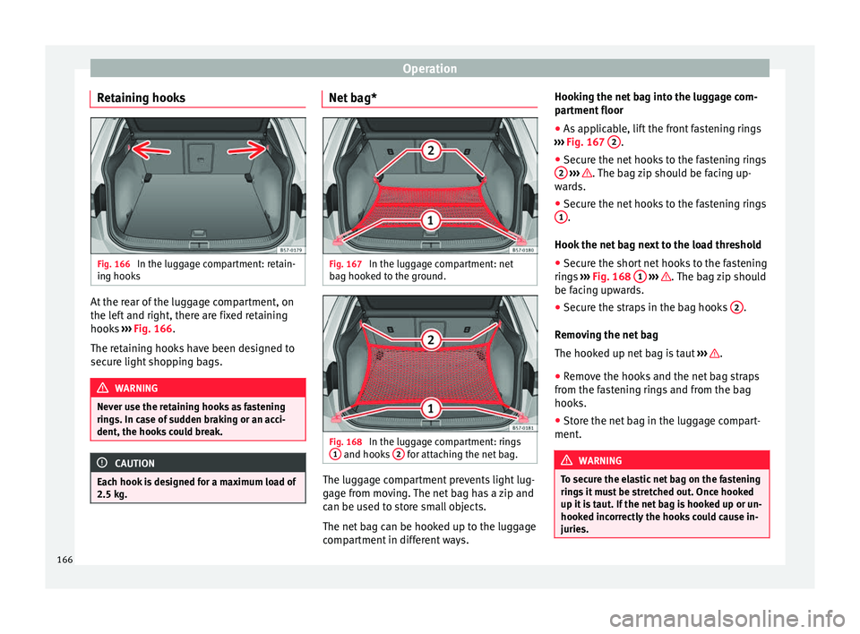 Seat Ateca 2018 Owners Manual Operation
Retaining hooks Fig. 166
In the luggage compartment: retain-
in g hook
s At the rear of the luggage compartment, on
the l
ef
t
and right, there are fixed retaining
hooks ››› Fig. 16 Seat Ateca 2018 Owners Manual Operation
Retaining hooks Fig. 166
In the luggage compartment: retain-
in g hook
s At the rear of the luggage compartment, on
the l
ef
t
and right, there are fixed retaining
hooks ››› Fig. 16
