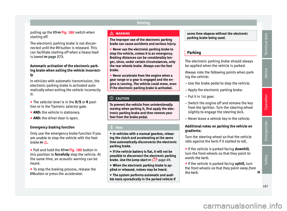 Seat Ateca 2018 Repair Manual Driving
pulling up the ››
› Fig. 180 switch when
starting off.
The electronic parking brake is not discon-
nected until the button is released. This
can facilitate starting off when a Seat Ateca 2018 Repair Manual Driving
pulling up the ››
› Fig. 180 switch when
starting off.
The electronic parking brake is not discon-
nected until the button is released. This
can facilitate starting off when a