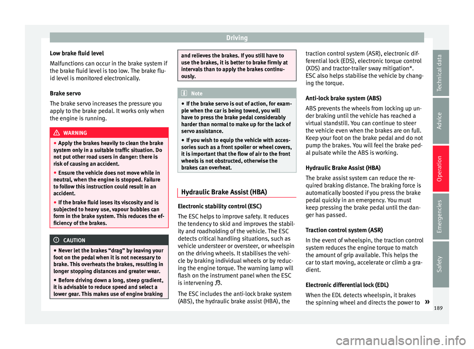 Seat Ateca 2018 Owners Manual Driving
Low brake fluid level
M alf
u
nctions can occur in the brake system if
the brake fluid level is too low. The brake flu-
id level is monitored electronically.
Brake servo
The brake servo increa Seat Ateca 2018 Owners Manual Driving
Low brake fluid level
M alf
u
nctions can occur in the brake system if
the brake fluid level is too low. The brake flu-
id level is monitored electronically.
Brake servo
The brake servo increa