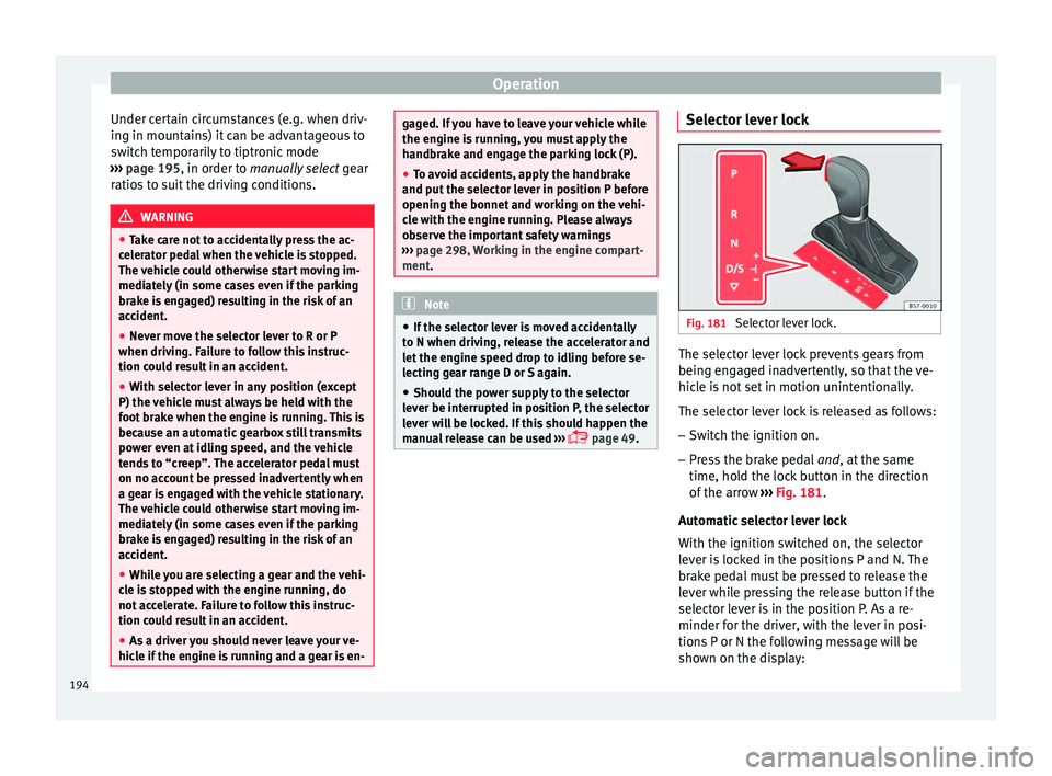 Seat Ateca 2018 Owners Guide Operation
Under certain circumstances (e.g. when driv-
in g in mou
nt
ains) it can be advantageous to
switch temporarily to tiptronic mode
››› page 195, in order to manually select gear
ratios Seat Ateca 2018 Owners Guide Operation
Under certain circumstances (e.g. when driv-
in g in mou
nt
ains) it can be advantageous to
switch temporarily to tiptronic mode
››› page 195, in order to manually select gear
ratios