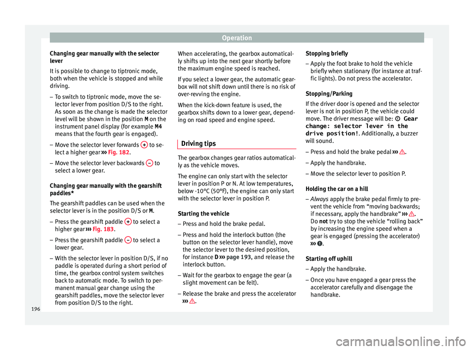 Seat Ateca 2018 Owners Guide Operation
Changing gear manually with the selector
l ev
er
It
is possible to change to tiptronic mode,
both when the vehicle is stopped and while
driving.
– To switch to tiptronic mode, move the se Seat Ateca 2018 Owners Guide Operation
Changing gear manually with the selector
l ev
er
It
is possible to change to tiptronic mode,
both when the vehicle is stopped and while
driving.
– To switch to tiptronic mode, move the se