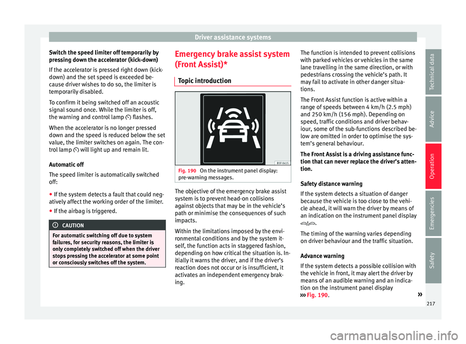 Seat Ateca 2018 Manual PDF Driver assistance systems
Switch the speed limiter off temporarily by
pr e
s
sing down the accelerator (kick-down)
If the accelerator is pressed right down (kick-
down) and the set speed is exceeded b