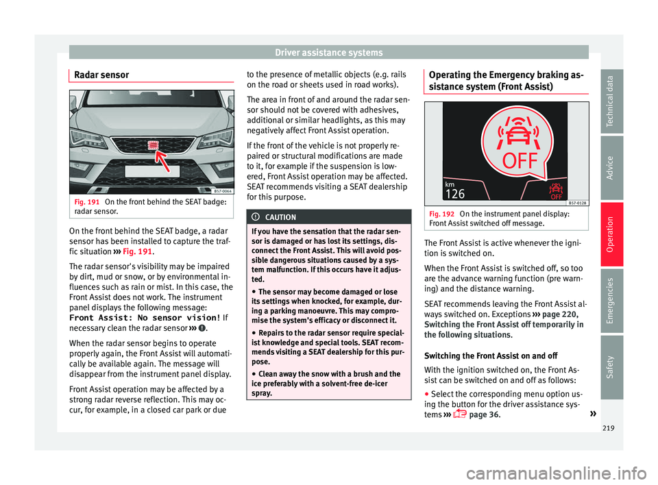 Seat Ateca 2018 Manual PDF Driver assistance systems
Radar sensor Fig. 191 
On the front behind the SEAT badge:
r a
d
ar sensor. On the front behind the SEAT badge, a radar
sen
sor h
a

s been installed to capture the traf-
fic