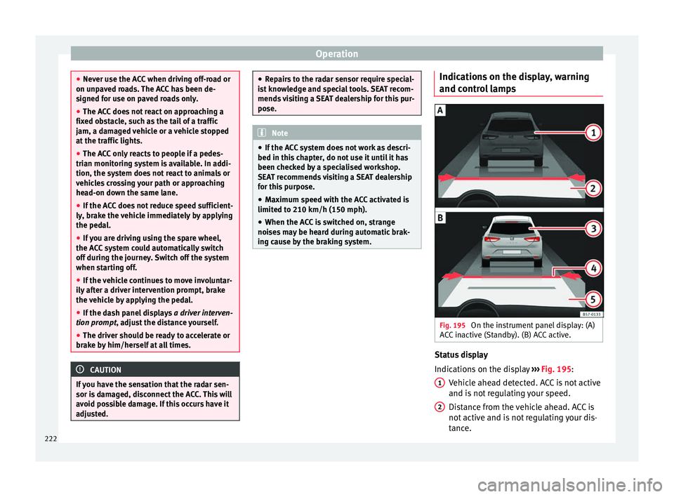 Seat Ateca 2018 Owners Manual Operation
●
Never u se the A
CC when driving off-road or
on unpaved roads. The ACC has been de-
signed for use on paved roads only.
● The ACC does not react on approaching a
fixed o
bstacle, such Seat Ateca 2018 Owners Manual Operation
●
Never u se the A
CC when driving off-road or
on unpaved roads. The ACC has been de-
signed for use on paved roads only.
● The ACC does not react on approaching a
fixed o
bstacle, such
