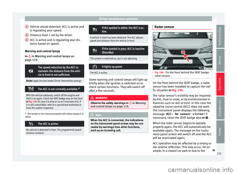 Seat Ateca 2018 Owners Manual Driver assistance systems
Vehicle ahead detected. ACC is active and
i s
r
egulating your speed.
Distance level 2 set by the driver.
ACC is active and is regulating your dis-
tance based on speed.
War Seat Ateca 2018 Owners Manual Driver assistance systems
Vehicle ahead detected. ACC is active and
i s
r
egulating your speed.
Distance level 2 set by the driver.
ACC is active and is regulating your dis-
tance based on speed.
War