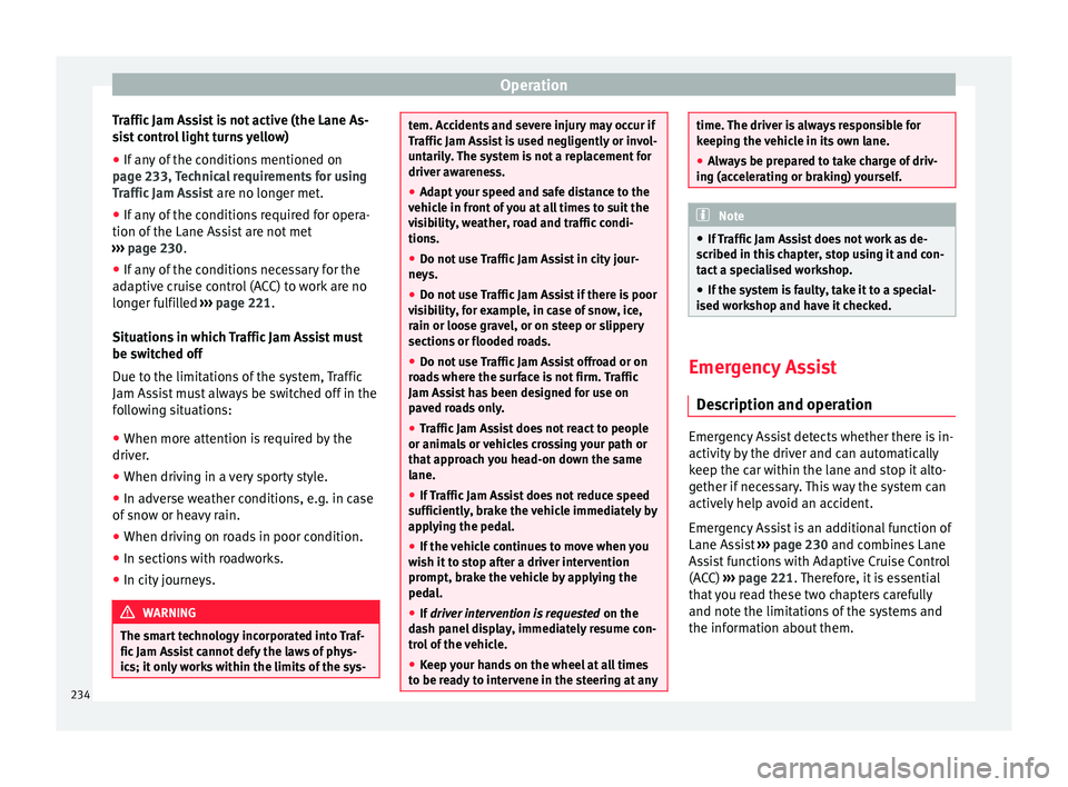Seat Ateca 2018 Workshop Manual Operation
Traffic Jam Assist is not active (the Lane As-
s i
s
t control light turns yellow)
● If any of the conditions mentioned on
page 233, T
echnical requirements for using
Traffic Jam Assist Seat Ateca 2018 Workshop Manual Operation
Traffic Jam Assist is not active (the Lane As-
s i
s
t control light turns yellow)
● If any of the conditions mentioned on
page 233, T
echnical requirements for using
Traffic Jam Assist