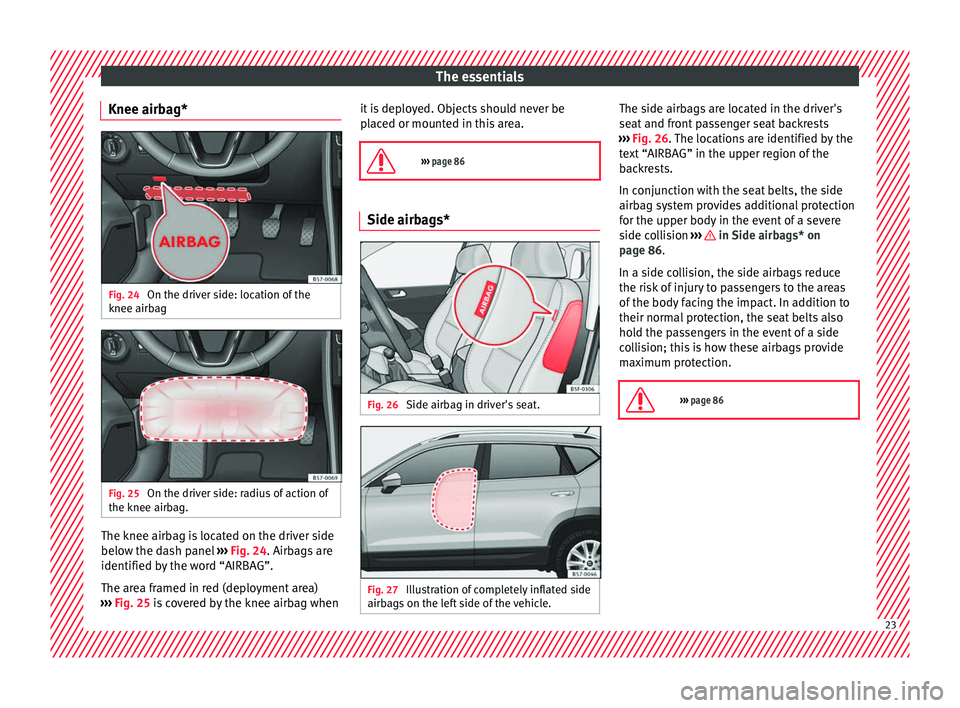 Seat Ateca 2018 Owners Manual The essentials
Knee airbag* Fig. 24
On the driver side: location of the
knee airb ag Fig. 25
On the driver side: radius of action of
the knee airb ag.The knee airbag is located on the driver side
be Seat Ateca 2018 Owners Manual The essentials
Knee airbag* Fig. 24
On the driver side: location of the
knee airb ag Fig. 25
On the driver side: radius of action of
the knee airb ag.The knee airbag is located on the driver side
be