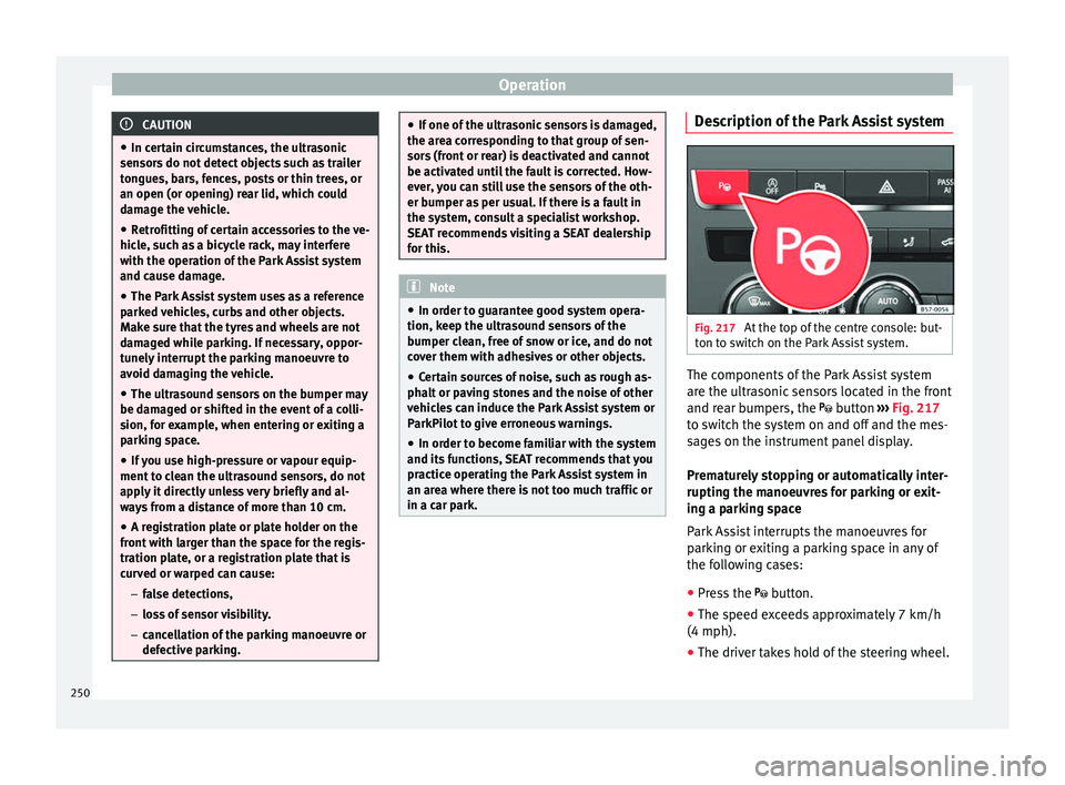 Seat Ateca 2018 Repair Manual Operation
CAUTION
● In cer t
ain circumstances, the ultrasonic
sensors do not detect objects such as trailer
tongues, bars, fences, posts or thin trees, or
an open (or opening) rear lid, which could Seat Ateca 2018 Repair Manual Operation
CAUTION
● In cer t
ain circumstances, the ultrasonic
sensors do not detect objects such as trailer
tongues, bars, fences, posts or thin trees, or
an open (or opening) rear lid, which could