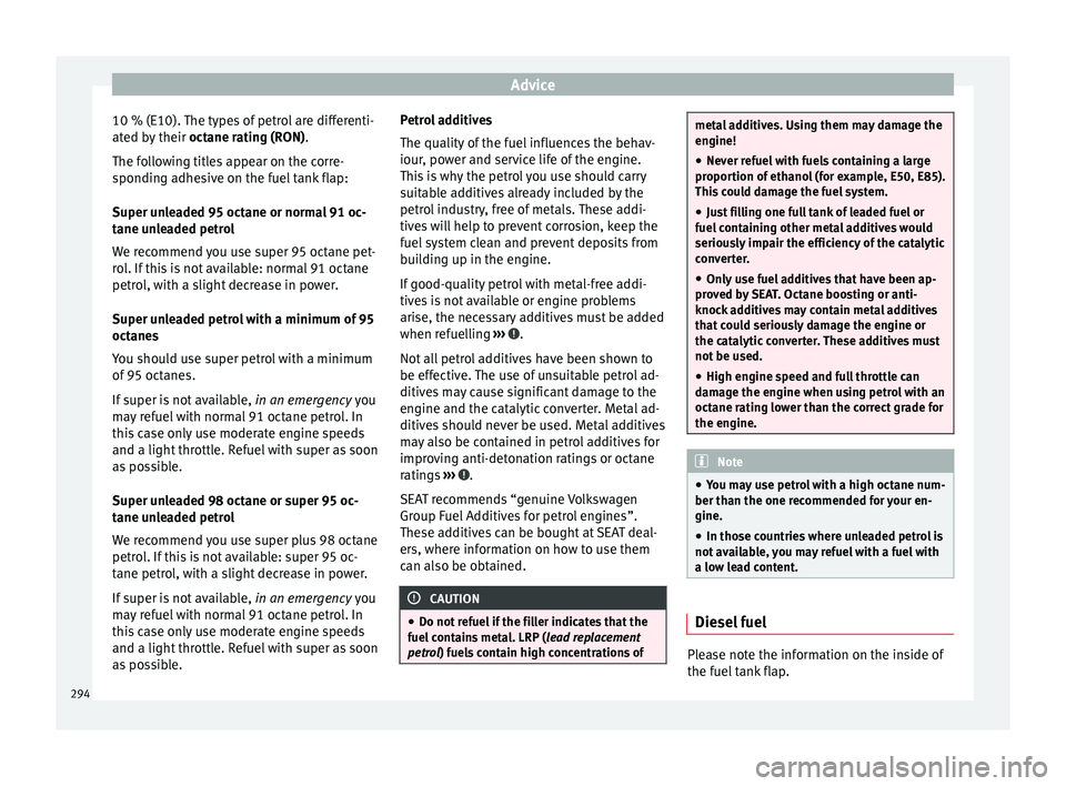 Seat Ateca 2018  Owners Manual Advice
10 % (E10). The types of petrol are differenti-
at ed b
y
 their octane rating (RON).
The following titles appear on the corre-
sponding adhesive on the fuel tank flap:
Super unleaded 95 octane