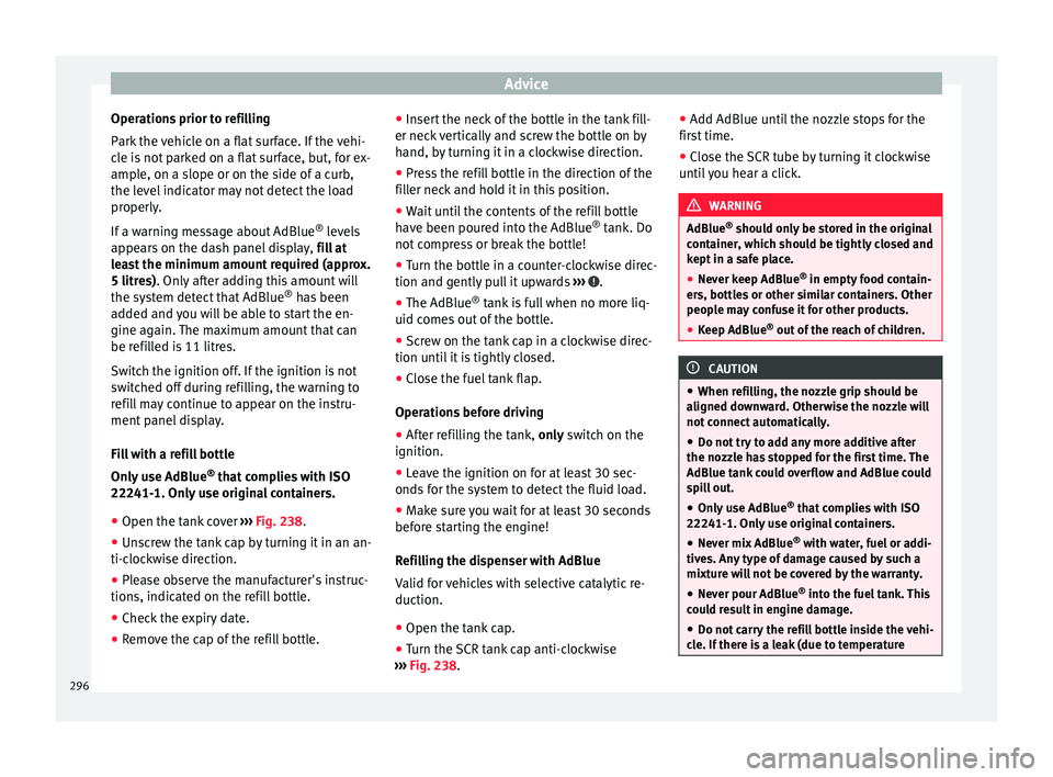 Seat Ateca 2018 Owners Manual Advice
Operations prior to refilling
P ark
the
vehicle on a flat surface. If the vehi-
cle is not parked on a flat surface, but, for ex-
ample, on a slope or on the side of a curb,
the level indicat Seat Ateca 2018 Owners Manual Advice
Operations prior to refilling
P ark
the
vehicle on a flat surface. If the vehi-
cle is not parked on a flat surface, but, for ex-
ample, on a slope or on the side of a curb,
the level indicat