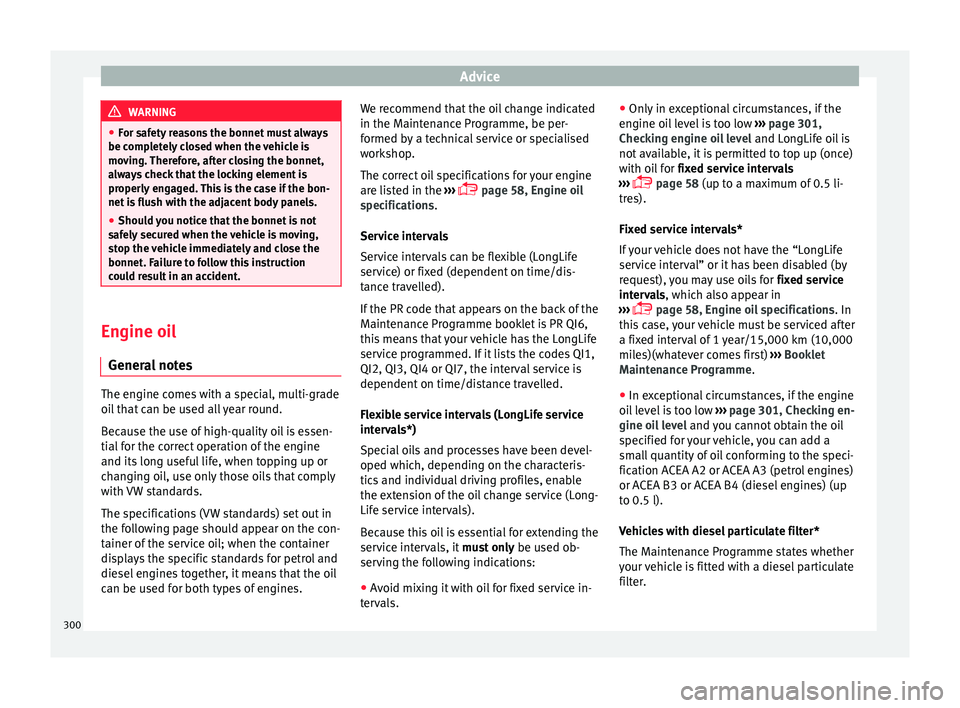 Seat Ateca 2018 Owners Manual Advice
WARNING
● For s af
ety reasons the bonnet must always
be completely closed when the vehicle is
moving. Therefore, after closing the bonnet,
always check that the locking element is
properly e Seat Ateca 2018 Owners Manual Advice
WARNING
● For s af
ety reasons the bonnet must always
be completely closed when the vehicle is
moving. Therefore, after closing the bonnet,
always check that the locking element is
properly e