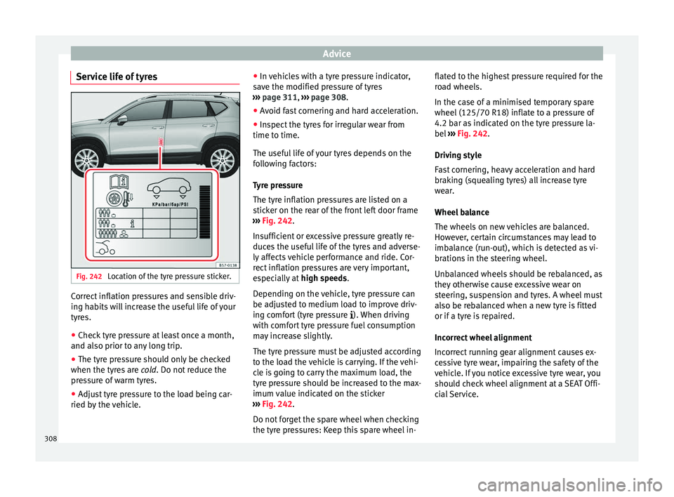 Seat Ateca 2018 Owners Manual Advice
Service life of tyres Fig. 242
Location of the tyre pressure sticker. Correct inflation pressures and sensible driv-
in
g h
ab
its will increase the useful life of your
tyres.
● Check tyre p Seat Ateca 2018 Owners Manual Advice
Service life of tyres Fig. 242
Location of the tyre pressure sticker. Correct inflation pressures and sensible driv-
in
g h
ab
its will increase the useful life of your
tyres.
● Check tyre p
