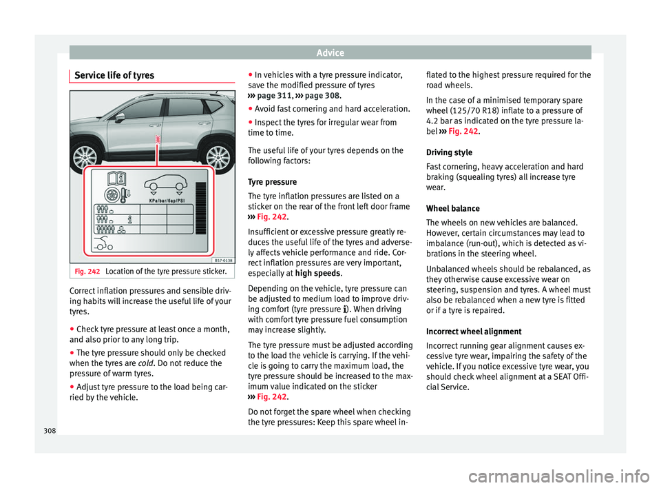 Seat Ateca 2018  Owners Manual Advice
Service life of tyres Fig. 242 
Location of the tyre pressure sticker. Correct inflation pressures and sensible driv-
in
g h
ab
its will increase the useful life of your
tyres.
● Check tyre p