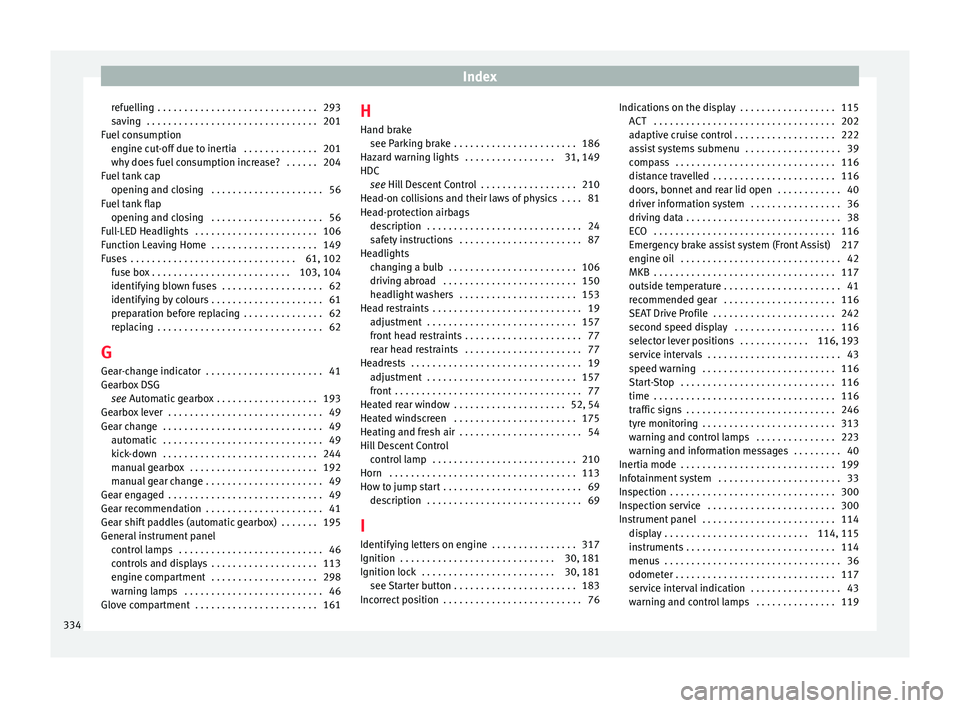 Seat Ateca 2018 User Guide Index
refuelling  . . . . . . . . . . . . . . . . . . . . . . . . . . . . . . 293
s av
in
g  . . . . . . . . . . . . . . . . . . . . . . . . . . . . . . . . 201
Fuel consumption engine cut-off due to 