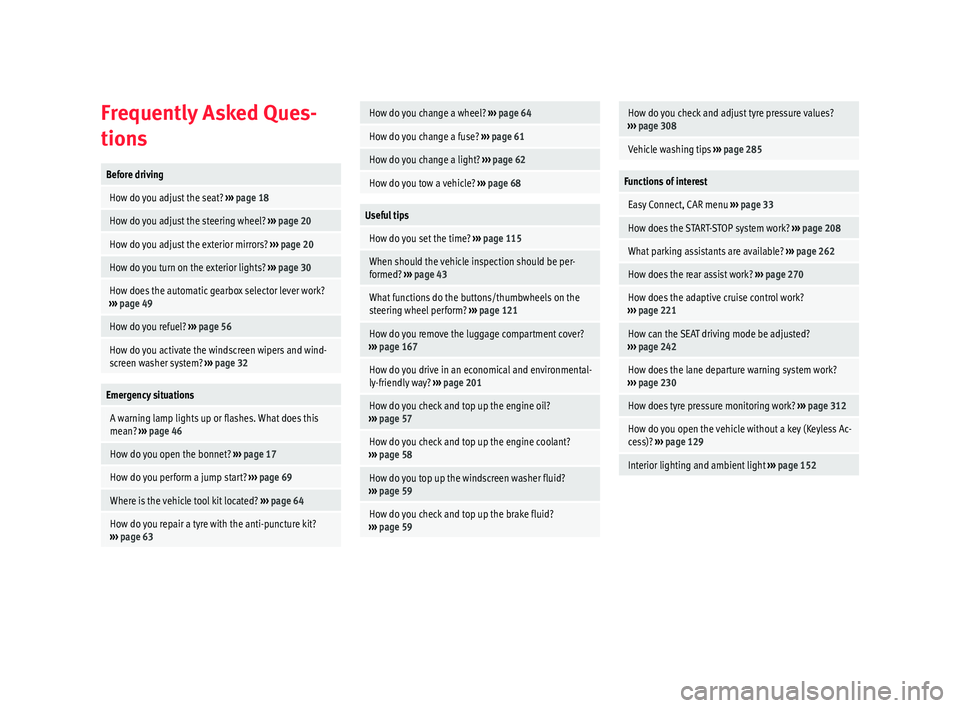 Seat Ateca 2018  Owners Manual Frequently Asked Ques-
tion
sBefore driving
 How do you adjust the seat? 
››› page 18
 How do you adjust the steering wheel?  ››› page 20
 How do you adjust the exterior mirrors?  ››�