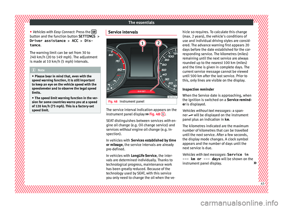 Seat Ateca 2018  Owners Manual The essentials
● Vehicle
s
 with Easy Connect : Press the button and the function button SETTINGS >
Driver assistance > ACC > Dis-
tance .
The w arnin
g limit
 can be set from 30 to
240 km/