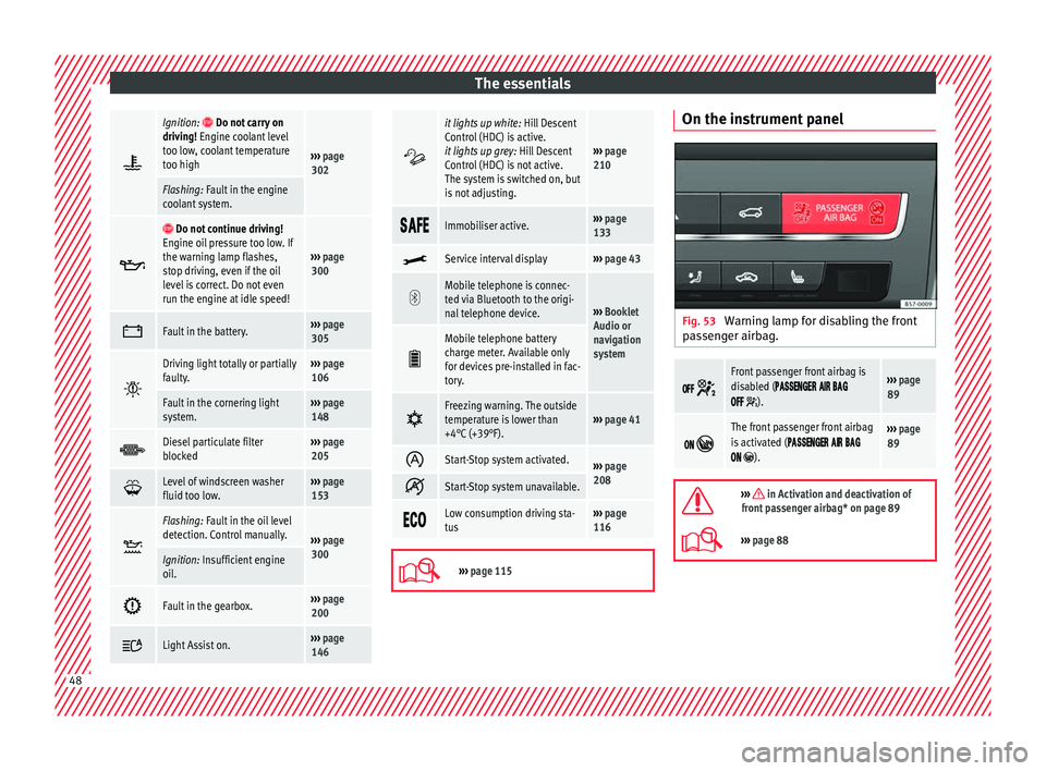 Seat Ateca 2018  Owners Manual The essentials
Ignition:  Do not carry on
driving! Engine coolant level
too low, coolant temperature
too high
›››  page 
302
Flashing: Fault in the engine
coolant system.  
 Do not c