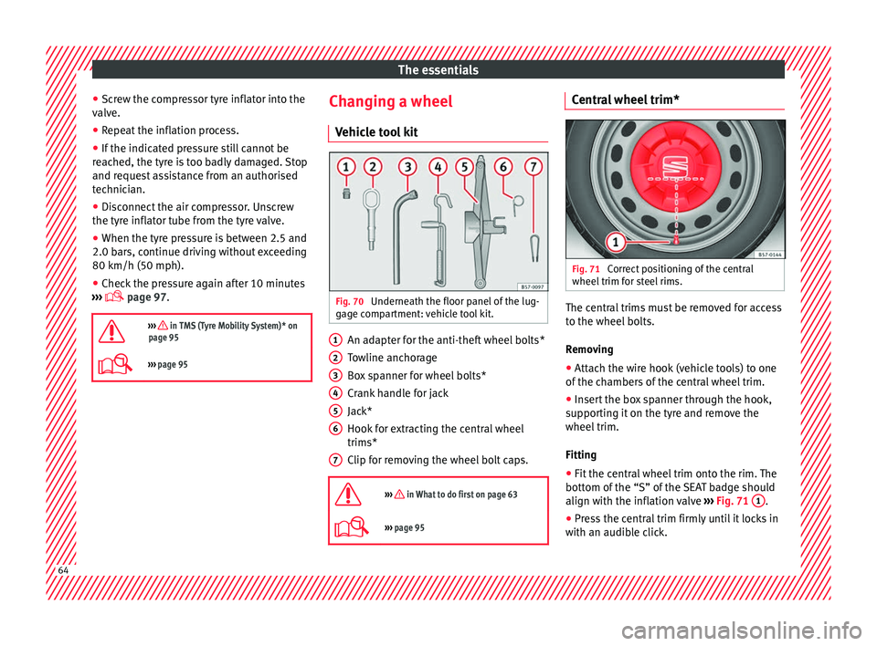 Seat Ateca 2018 Repair Manual The essentials
● Sc r
ew the c
ompressor tyre inflator into the
valve.
● Repeat the inflation process.
● If the indicated pressure still cannot be
reac
hed, the tyre is too badly damaged. Stop
Seat Ateca 2018 Repair Manual The essentials
● Sc r
ew the c
ompressor tyre inflator into the
valve.
● Repeat the inflation process.
● If the indicated pressure still cannot be
reac
hed, the tyre is too badly damaged. Stop