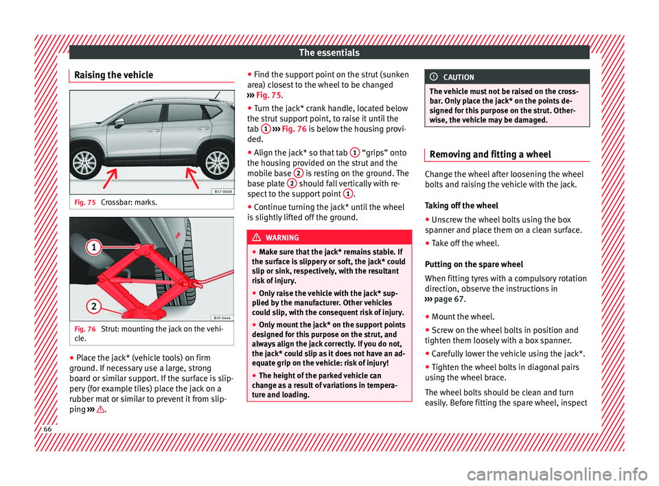 Seat Ateca 2018 Repair Manual The essentials
Raising the vehicle Fig. 75
Crossbar: marks. Fig. 76
Strut: mounting the jack on the vehi-
c l
e. ●
Place the jack* (vehicle tools) on firm
gr ou
nd. If
necessary use a large, stro Seat Ateca 2018 Repair Manual The essentials
Raising the vehicle Fig. 75
Crossbar: marks. Fig. 76
Strut: mounting the jack on the vehi-
c l
e. ●
Place the jack* (vehicle tools) on firm
gr ou
nd. If
necessary use a large, stro