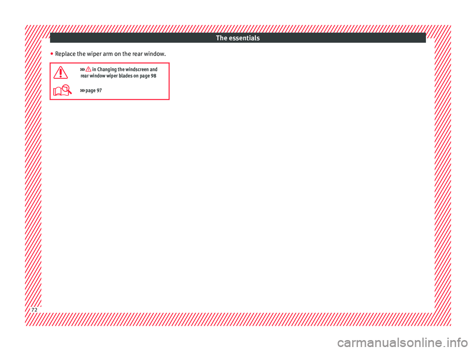 Seat Ateca 2018  Owners Manual The essentials
● Rep
l
ace the wiper arm on the rear window.

›››  in Changing the windscreen and
rear window wiper blades on page 98
›››  page 97 72   