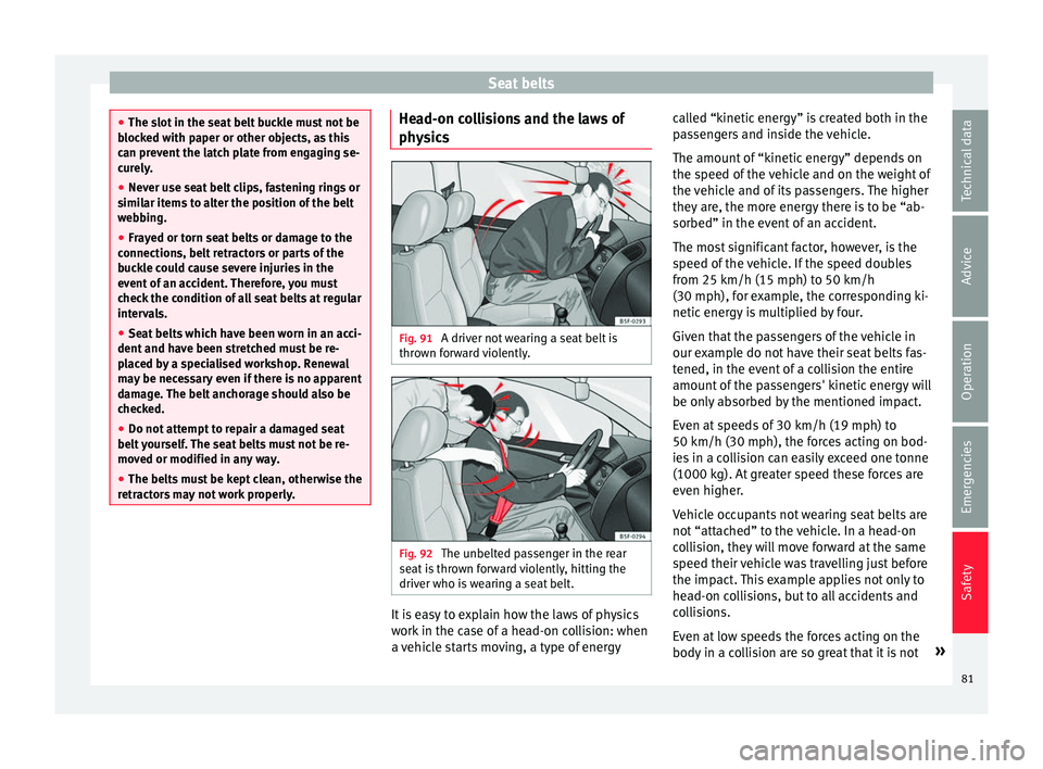 Seat Ateca 2018 Owners Manual Seat belts
●
The slot in the se
at belt buckle must not be
blocked with paper or other objects, as this
can prevent the latch plate from engaging se-
curely.
● Never use seat belt clips, fastenin Seat Ateca 2018 Owners Manual Seat belts
●
The slot in the se
at belt buckle must not be
blocked with paper or other objects, as this
can prevent the latch plate from engaging se-
curely.
● Never use seat belt clips, fastenin