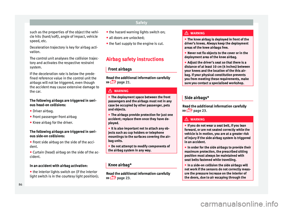 Seat Ateca 2018 Owners Manual Safety
such as the properties of the object the vehi-
c l
e hits
(hard/soft), angle of impact, vehicle
speed, etc.
Deceleration trajectory is key for airbag acti-
vation.
The control unit analyses th Seat Ateca 2018 Owners Manual Safety
such as the properties of the object the vehi-
c l
e hits
(hard/soft), angle of impact, vehicle
speed, etc.
Deceleration trajectory is key for airbag acti-
vation.
The control unit analyses th