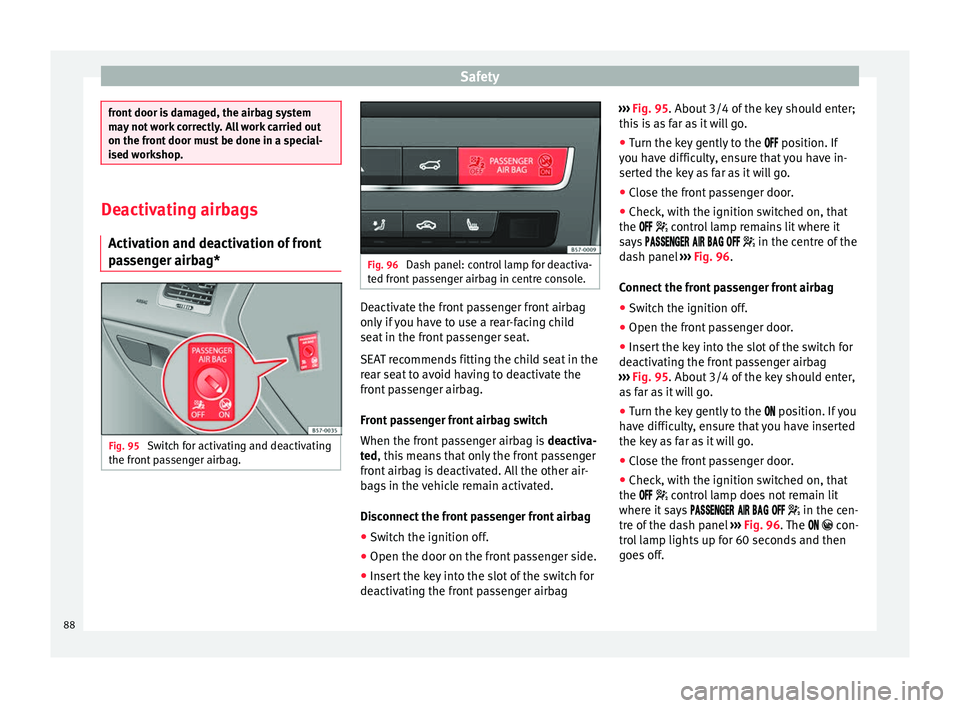 Seat Ateca 2018 User Guide Safety
front door is damaged, the airbag system
ma
y
not work correctly. All work carried out
on the front door must be done in a special-
ised workshop. Deactivating airbags
Activ ation and de
acti Seat Ateca 2018 User Guide Safety
front door is damaged, the airbag system
ma
y
not work correctly. All work carried out
on the front door must be done in a special-
ised workshop. Deactivating airbags
Activ ation and de
acti