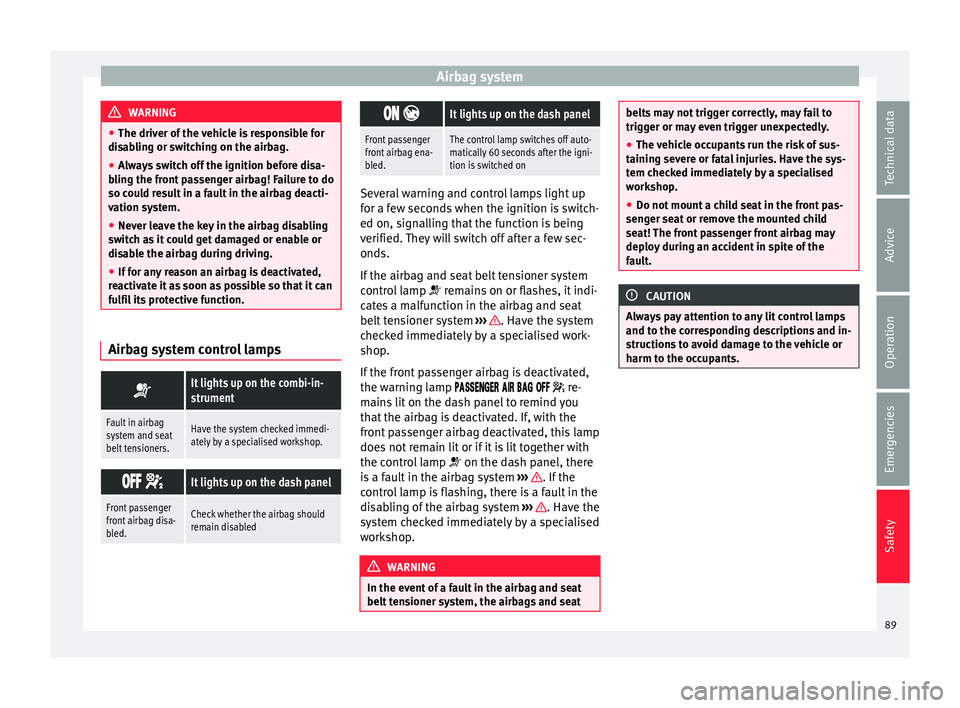 Seat Ateca 2018 Owners Manual Airbag system
WARNING
● The driver of the
vehicle is responsible for
disabling or switching on the airbag.
● Always switch off the ignition before disa-
bling the fr
ont passenger airbag! Failu Seat Ateca 2018 Owners Manual Airbag system
WARNING
● The driver of the
vehicle is responsible for
disabling or switching on the airbag.
● Always switch off the ignition before disa-
bling the fr
ont passenger airbag! Failu