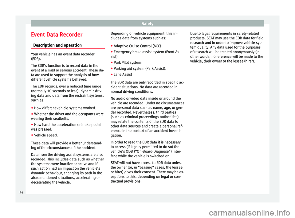 Seat Ateca 2018 Owners Manual Safety
Event Data Recorder D e
s
cription and operation Your vehicle has an event data recorder
(EDR).
The EDR’s f
u
nction is to record data in the
event of a mild or serious accident. These da-
t Seat Ateca 2018 Owners Manual Safety
Event Data Recorder D e
s
cription and operation Your vehicle has an event data recorder
(EDR).
The EDR’s f
u
nction is to record data in the
event of a mild or serious accident. These da-
t
