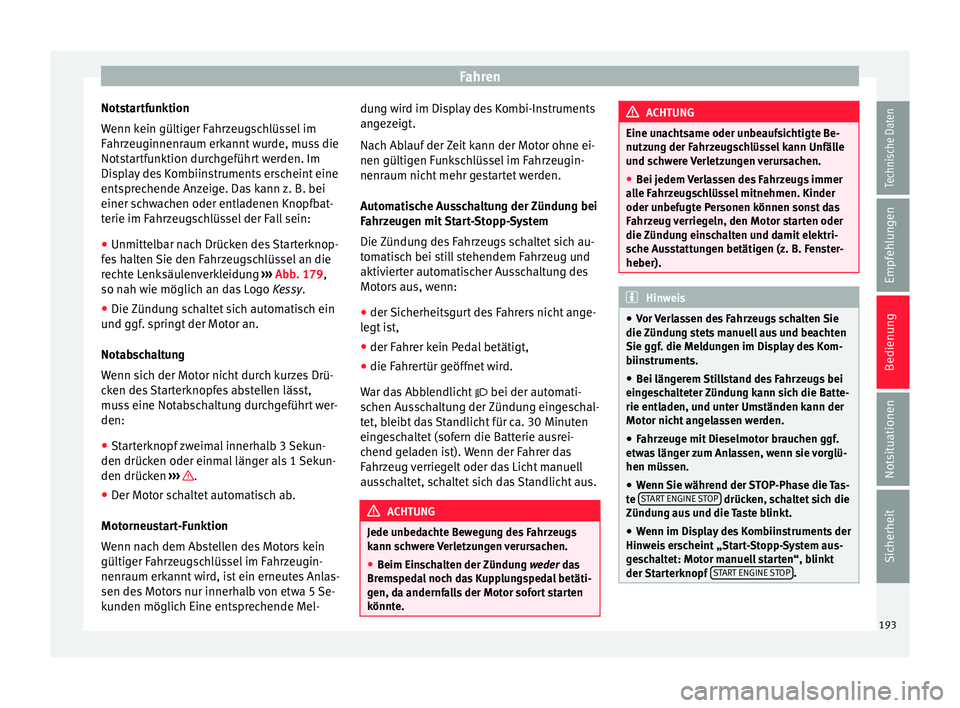 Seat Ateca 2018  Betriebsanleitung (in German) Fahren
Notstartfunktion
W enn k
ein gültig
er Fahrzeugschlüssel im
Fahrzeuginnenraum erkannt wurde, muss die
Notstartfunktion durchgeführt werden. Im
Display des Kombiinstruments erscheint eine
ent