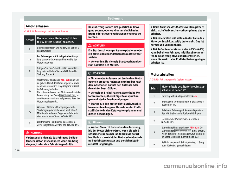 Seat Ateca 2018  Betriebsanleitung (in German) Bedienung
Motor anlassen 3 Gilt für Fahrzeuge: mit Keyless AccessSchrittMotor mit dem Starterknopf 
››› Sei-
te 192 (Press & Drive) anlassen.
1.Bremspedal treten und halten, bis Schritt 5
ausge