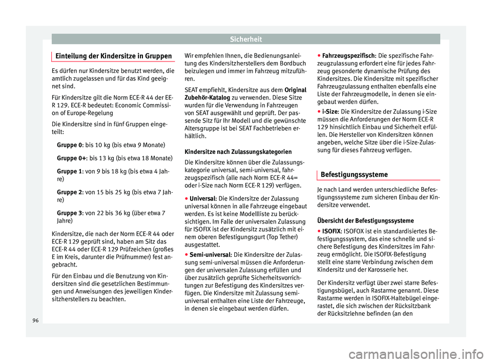 Seat Ateca 2018  Betriebsanleitung (in German) Sicherheit
Einteilung der Kindersitze in Gruppen Es dürfen nur Kindersitze benutzt werden, die
amtlich 
z
ugelassen und für das Kind geeig-
net sind.
Für Kindersitze gilt die Norm ECE-R 44 der EE-
