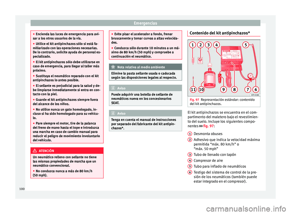 Seat Ateca 2018  Manual del propietario (in Spanish) Emergencias
●
Enciend a l
as luces de emergencia para avi-
sar a los otros usuarios de la vía.
● Utilice el kit antipinchazos sólo si está fa-
miliariz
 ado con las operaciones necesarias.
De l