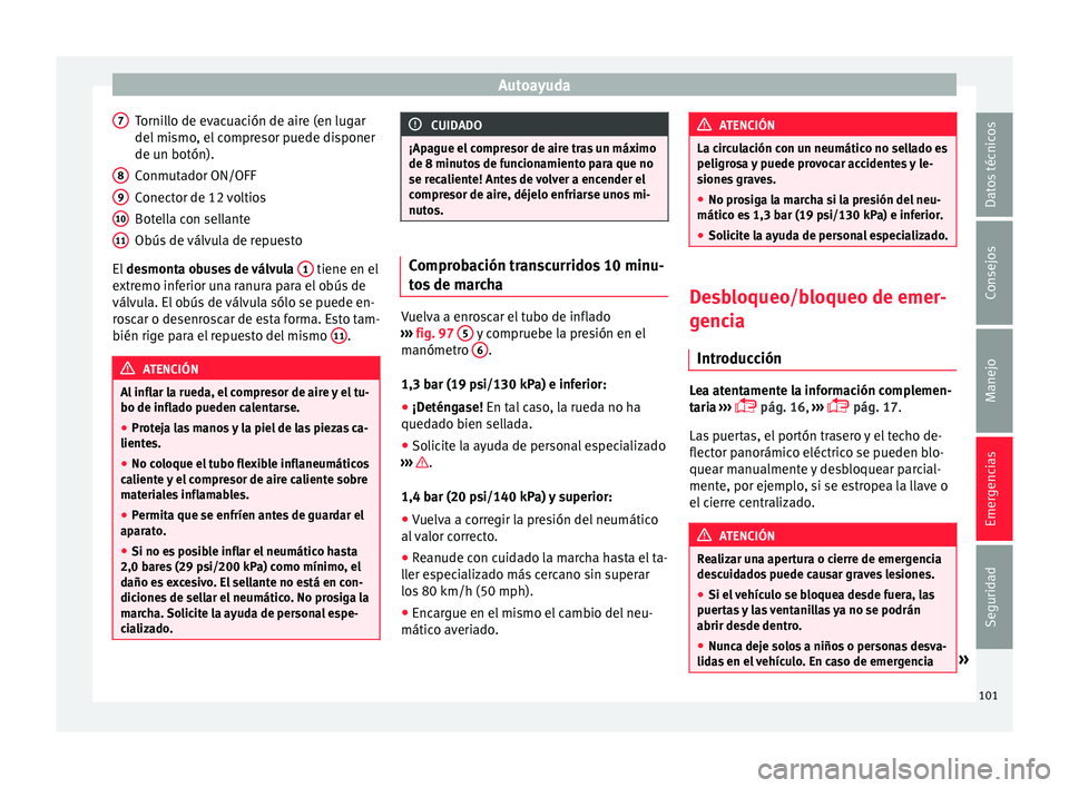 Seat Ateca 2018  Manual del propietario (in Spanish) Autoayuda
Tornillo de evacuación de aire (en lugar
del  mi
smo
, el compresor puede disponer
de un botón).
Conmutador ON/OFF
Conector de 12 voltios
Botella con sellante
Obús de válvula de repuesto