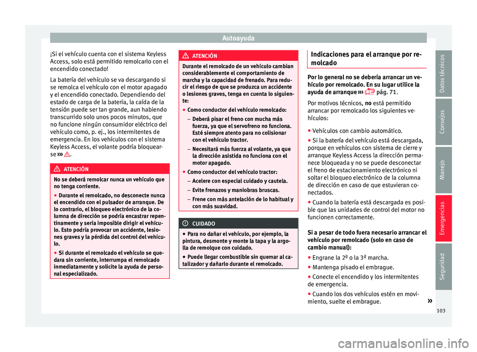 Seat Ateca 2018  Manual del propietario (in Spanish) Autoayuda
¡Si el vehículo cuenta con el sistema Keyless
A c
c
ess, solo está permitido remolcarlo con el
encendido conectado!
La batería del vehículo se va descargando si
se remolca el vehículo 