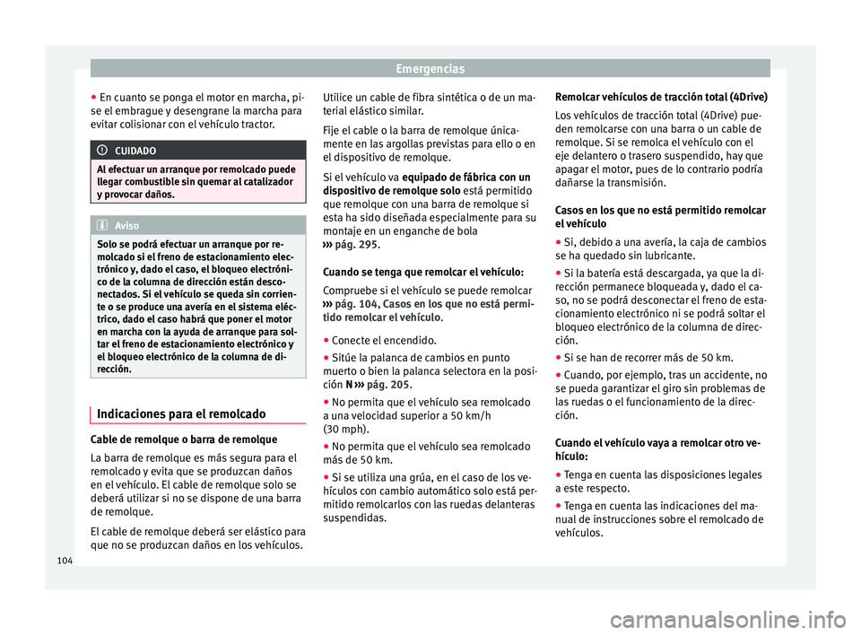 Seat Ateca 2018  Manual del propietario (in Spanish) Emergencias
● En c uant
o se pon
ga el motor en marcha, pi-
se el embrague y desengrane la marcha para
evitar colisionar con el vehículo tractor. CUIDADO
Al efectuar un arranque por remolcado puede