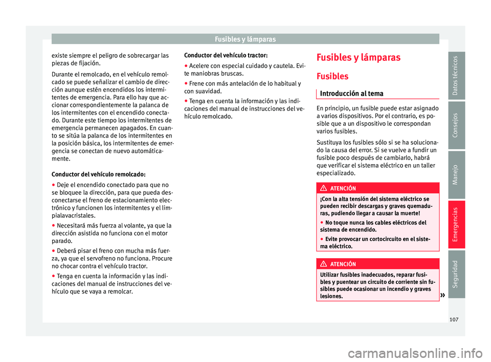 Seat Ateca 2018  Manual del propietario (in Spanish) Fusibles y lámparas
existe siempre el peligro de sobrecargar las
piez a
s
 de fijación.
Durante el remolcado, en el vehículo remol-
cado se puede señalizar el cambio de direc-
ción aunque estén 