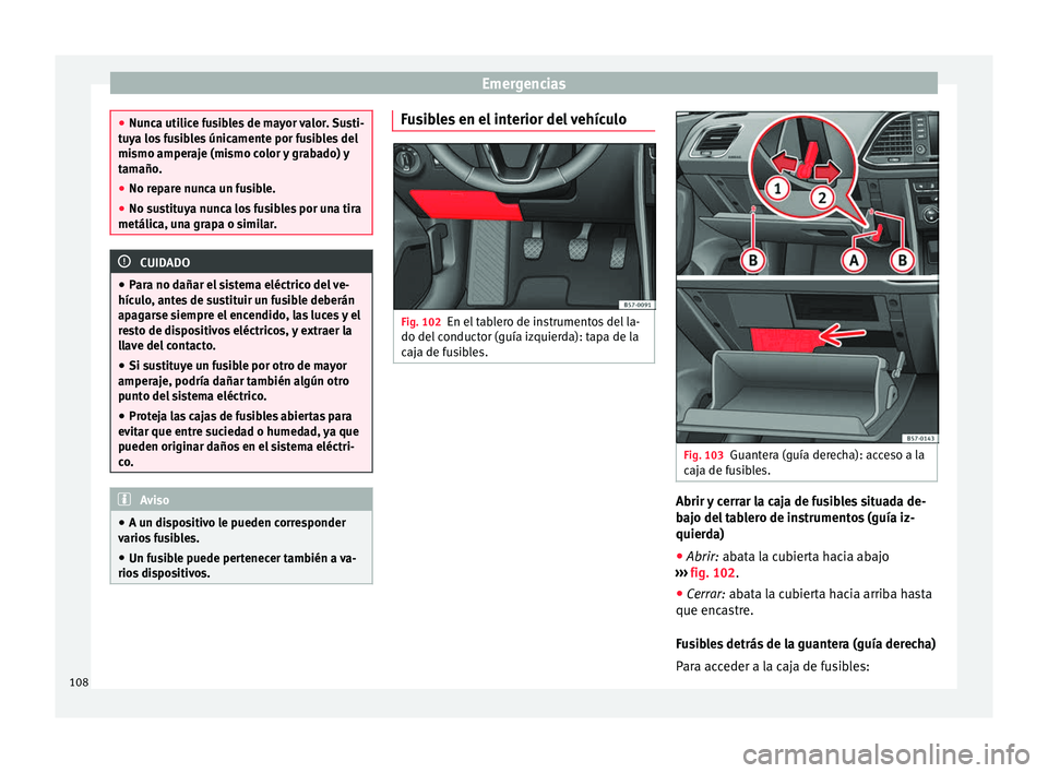 Seat Ateca 2018  Manual del propietario (in Spanish) Emergencias
●
Nunc a uti
lice fusibles de mayor valor. Susti-
tuya los fusibles únicamente por fusibles del
mismo amperaje (mismo color y grabado) y
tamaño.
● No repare nunca un fusible.
● No 