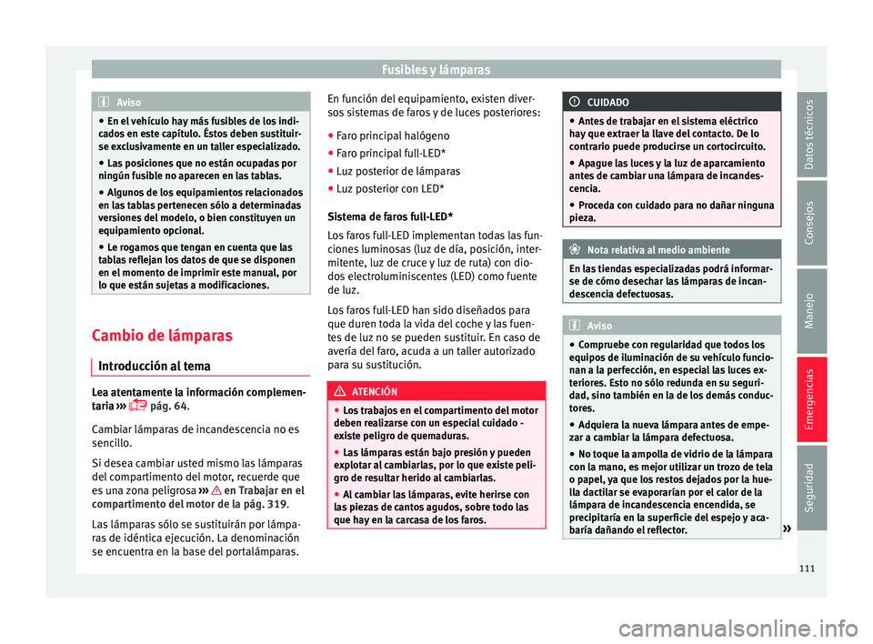 Seat Ateca 2018  Manual del propietario (in Spanish) Fusibles y lámparas
Aviso
● En el  v
ehículo hay más fusibles de los indi-
cados en este capítulo. Éstos deben sustituir-
se exclusivamente en un taller especializado.
● Las posiciones que no