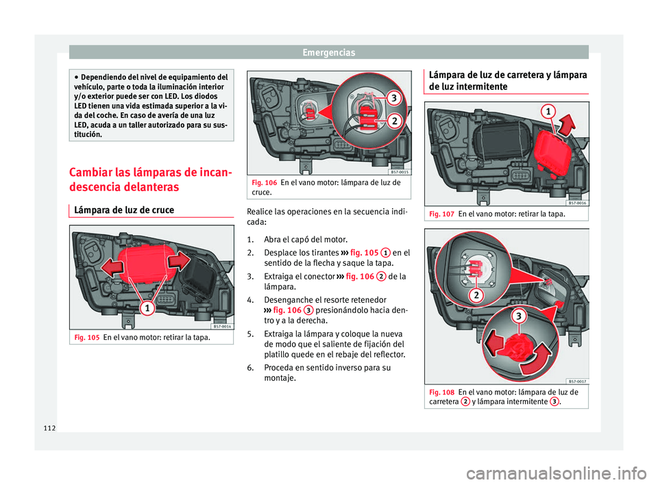 Seat Ateca 2018  Manual del propietario (in Spanish) Emergencias
●
Dependiendo del  niv
el de equipamiento del
vehículo, parte o toda la iluminación interior
y/o exterior puede ser con LED. Los diodos
LED tienen una vida estimada superior a la vi-
d
