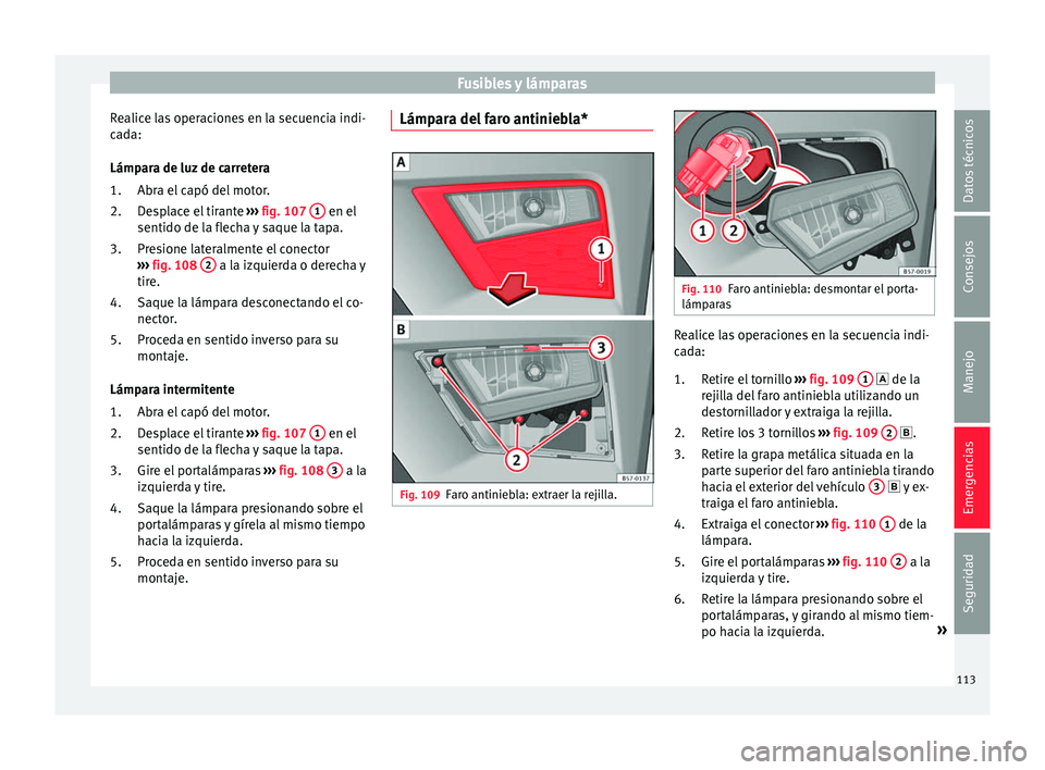 Seat Ateca 2018  Manual del propietario (in Spanish) Fusibles y lámparas
Realice las operaciones en la secuencia indi-
c a
d
a:
Lámpara de luz de carretera Abra el capó del motor.
Desplace el tirante  ››› fig. 107  1  en el
sentido de l a fl
ec