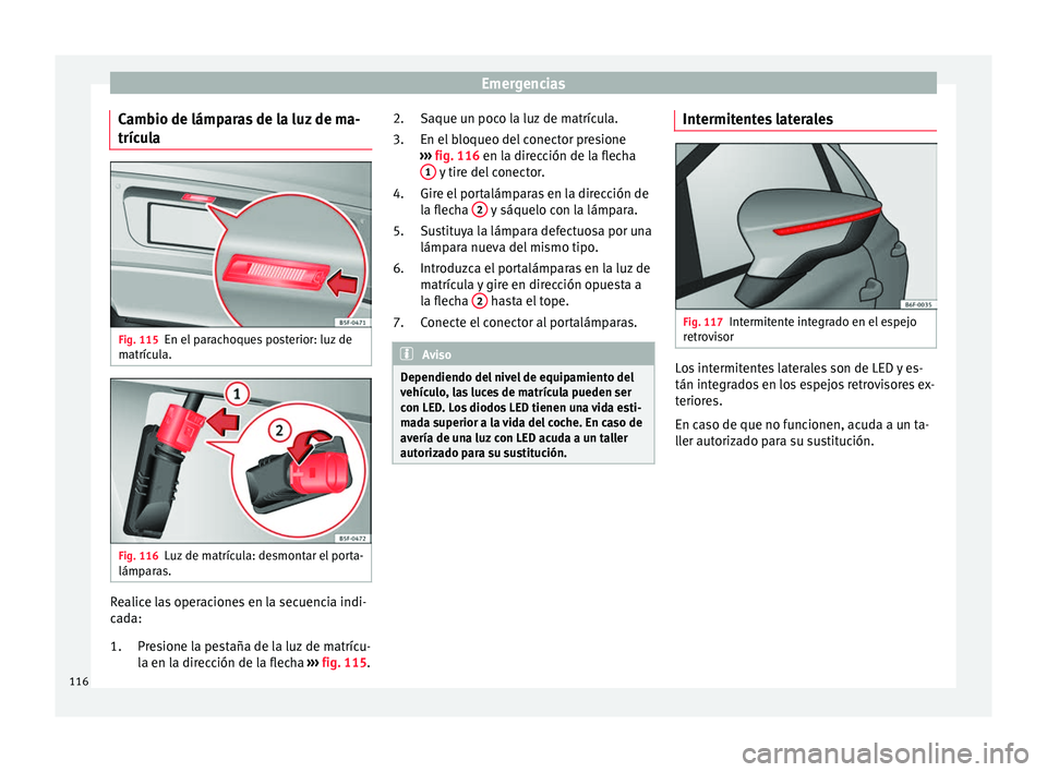 Seat Ateca 2018  Manual del propietario (in Spanish) Emergencias
Cambio de lámparas de la luz de ma-
tríc u
l
a Fig. 115
En el parachoques posterior: luz de
m atríc
u

la. Fig. 116
Luz de matrícula: desmontar el porta-
lámp ar
a

s. Realice las ope