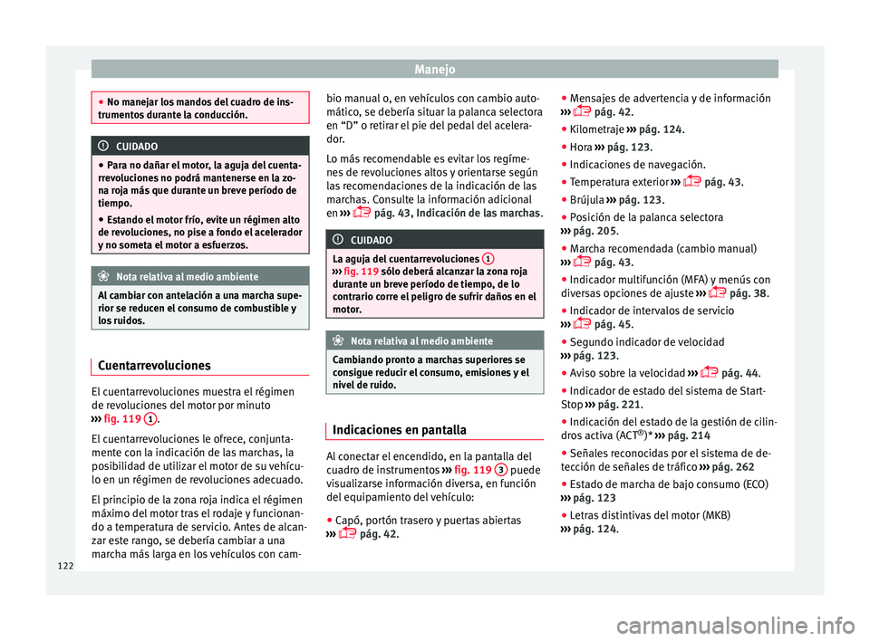 Seat Ateca 2018  Manual del propietario (in Spanish) Manejo
●
No manej ar lo
s mandos del cuadro de ins-
trumentos durante la conducción. CUIDADO
● Par a no d

añar el motor, la aguja del cuenta-
rrevoluciones no podrá mantenerse en la zo-
na roj