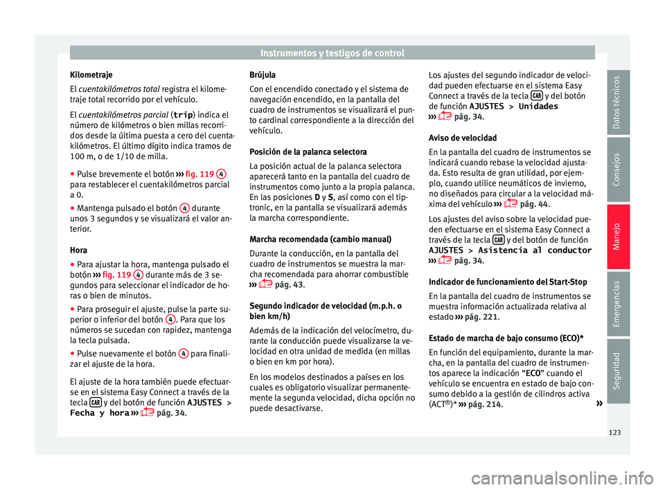 Seat Ateca 2018  Manual del propietario (in Spanish) Instrumentos y testigos de control
Kilometraje
El  
cuen
t
akilómetros total  registra el kilome-
traje total recorrido por el vehículo.
El  cuentakilómetros parcial  (trip) indica el
número de ki