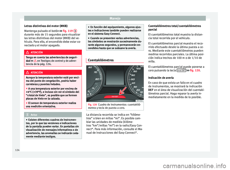 Seat Ateca 2018  Manual del propietario (in Spanish) Manejo
Letras distintivas del motor (MKB)
M ant
en
ga pulsado el botón  ››› fig. 119  4 durante más de 15 segundos para visualizar
l
a
s

 letras distintivas del motor (MKB) del ve-
hículo. P