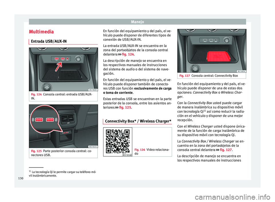 Seat Ateca 2018  Manual del propietario (in Spanish) Manejo
Multimedia Entr a
d
a USB/AUX-IN Fig. 124
Consola central: entrada USB/AUX-
IN. Fig. 125
Parte posterior consola central: co-
nect or
e

s USB. En función del equipamiento y del país, el ve-
